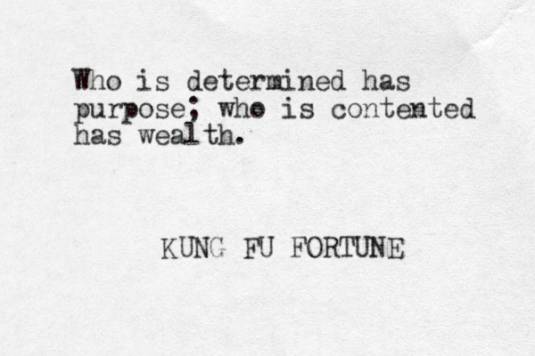 Who is determined has purpose; who is contented has wealth. KUNG FU FORTUNE