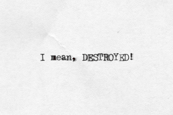 I mean, DESTROYED! 