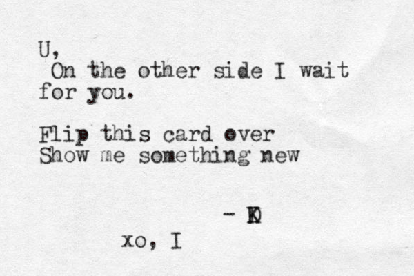 U, On the other side I wait for you. Flip this card over Show me something new - K D K xo, I 