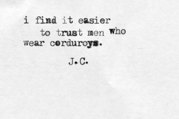 i find it easier to truat men s who wear corduroys. J.C. 