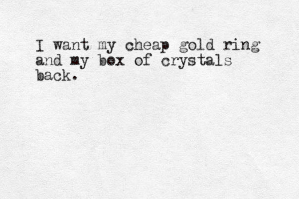 I want my cheap gold ring and my box of crystals back.