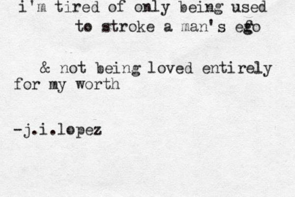 i'm tired of only being used to strok e a man's efo g g & not being loved entirely for my worth -j.i.lopez 