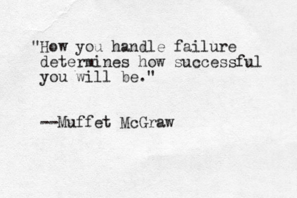"How you handle failure determines how successful you will be." --Muffet McGraw