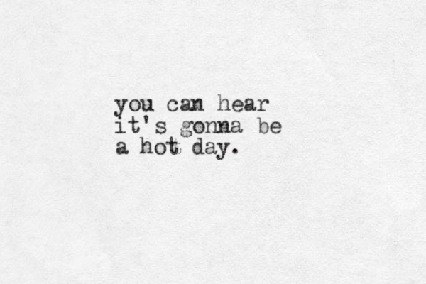 you can hear it's gonna be a hot day.