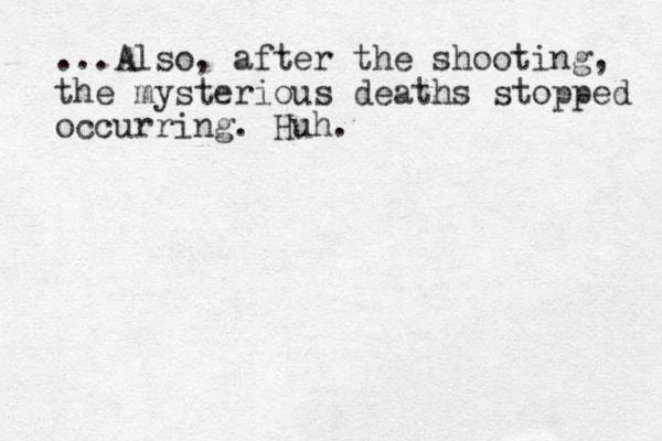 ...Also, after the shooting, the mysterious deaths stopped occurring. Huh.