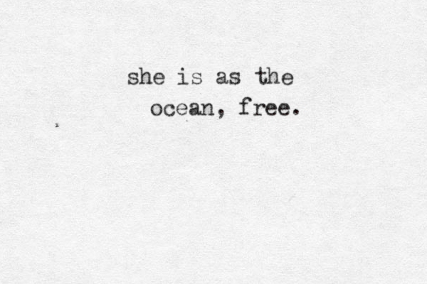 she is as the ocean, free.