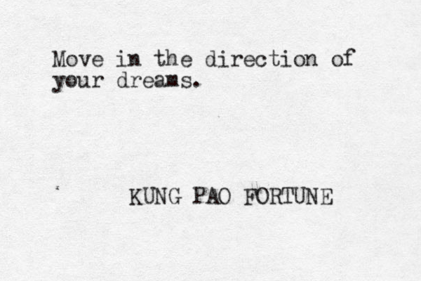 Move in the direction of your dreams. KUNG PAO FORTUNE 