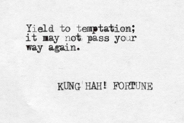 Yield to temptation; it may not pass your way again. KUNG HAH! FORTUNE 