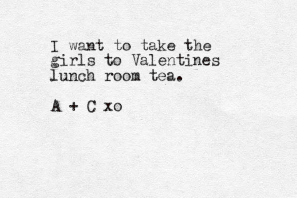 I want to take the girls to Valentines lunch room tea. A + C xo