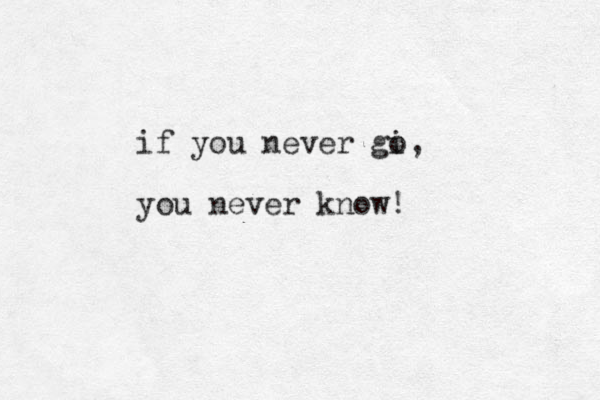 if you never gi o, you never know!