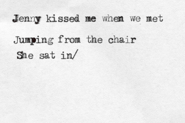 Jenny kissed me when we met Jumping from the chair She sat in/ 
