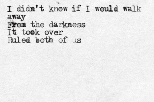 I didn't know if I would walk away From the darkness It took over Ruled both of us 