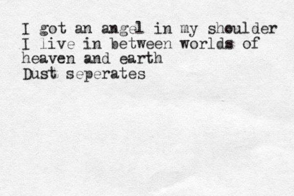 I got an angel in my shoulder I live in between worlds of heaven and earth Dust seperates