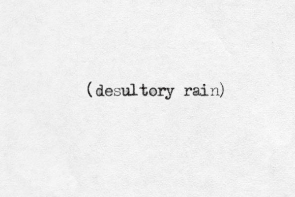 (desultory rain) 