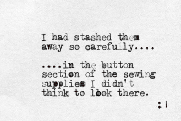 I had stashed them away so carefully.... ....in the button section of the sewing supplies I didn't think to llok o o there. :| 