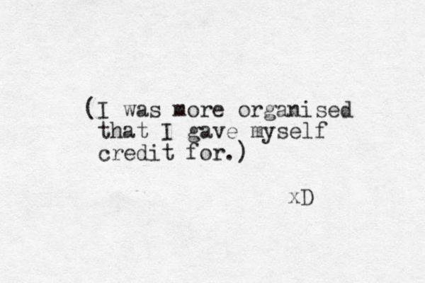 (I was more organised that I gave myself credit for.) xD 