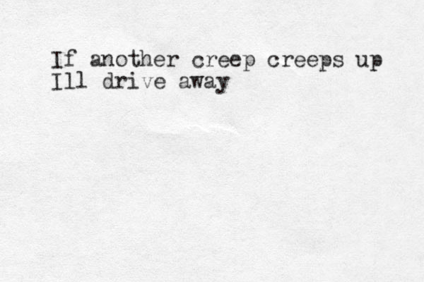 If another creep creeps up Ill drive away