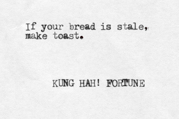 If your bread is stale, make toast. KUNG HAH! FORTUNE 