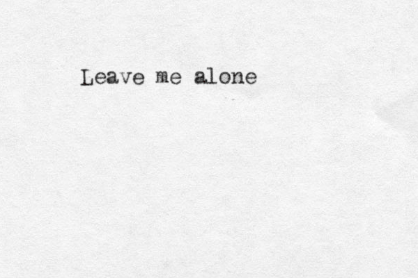 Leave me alone