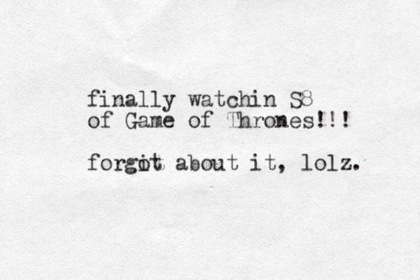 finally watchin S8 of Game of Thrones!!! forgit about it o , lolz. 