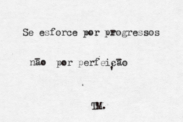 Se esforce por progressos nao - por perfeicao - ' ' TM. 