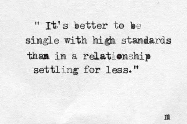 " It's better to be single with high standards than in a relationship settling for less." m 