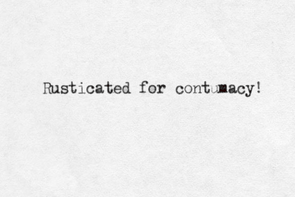Rusticated for contumacy! 