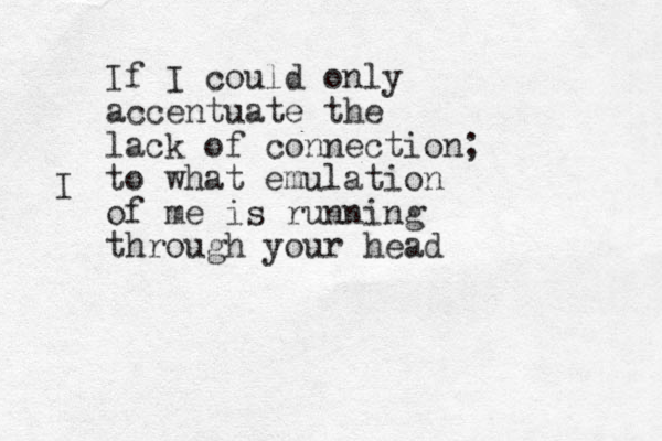 If I could only accentuate the lack of connection to what emulation of me is running through your head ; I 