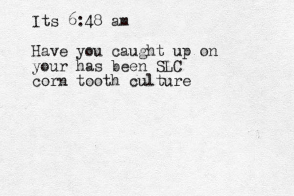 Its 6:48 am Have you caught up on your has been SLC corn tooth culture