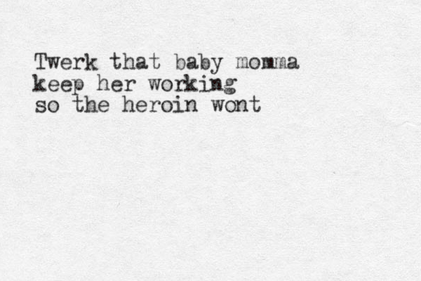 Twerk that baby momma keep her working so the heroin wont