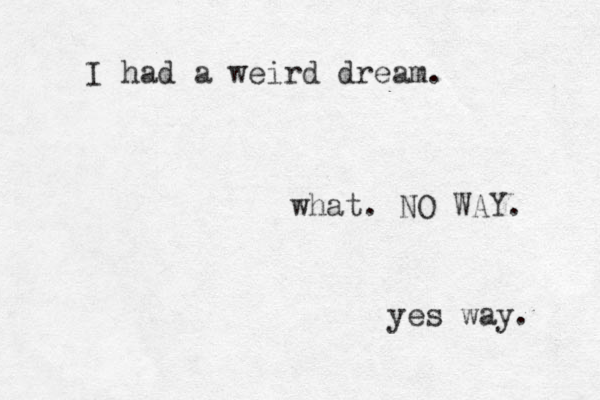 I had a weird dream. what. NO WAY. yes way. 