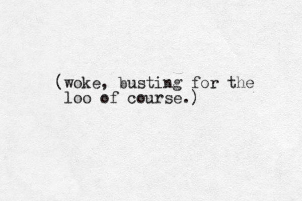 (woke, busting for the loo of course.)