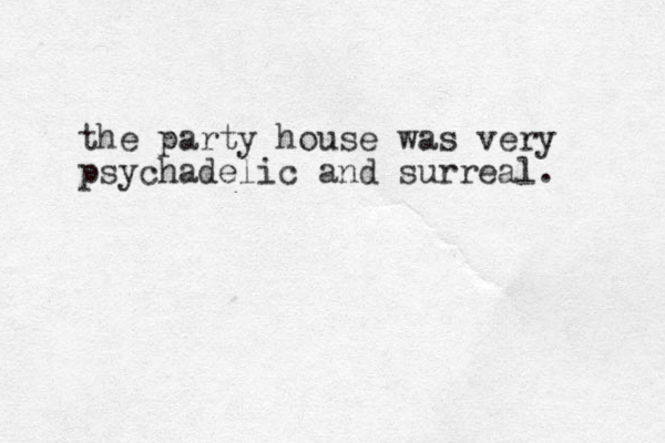 the party house was very psychadelic and surreal.