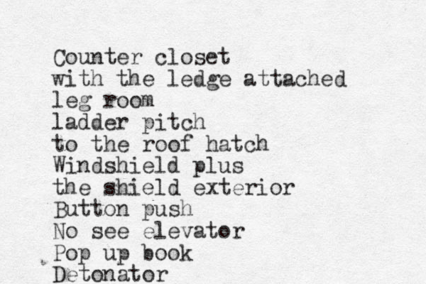 Counter closet with the ledge attached leg room ladder pitch to the roof hatch Windshield plus the shield exterior Button push No see elevator Pop up book Detonator