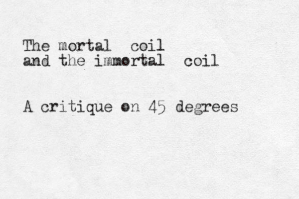 The mortal coil and the immortal coil A critique on 45 degrees