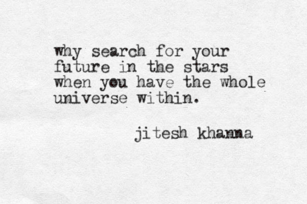 why search for your future in the stars when you have the whole universe within. jitesh khanna 