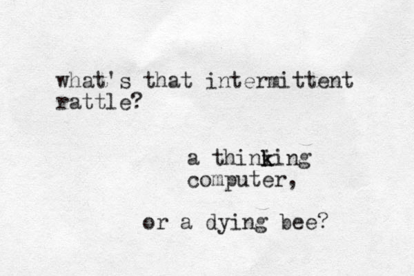 what's that intermittent rattle? a thini k king computer, or a dying bee? 