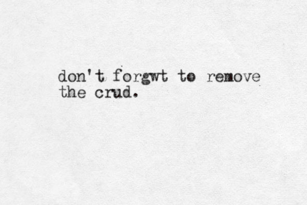 don't forgwt to remove the crud.