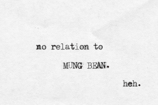 no relation to MUNG BEAN. heh. 