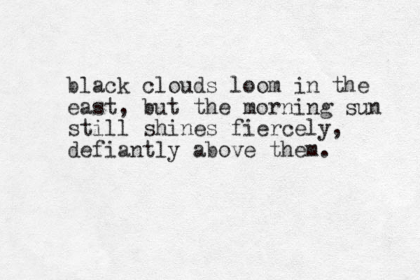 black clouds loom in the east, but the morning sun still shines fiercely defiantly above them. , 