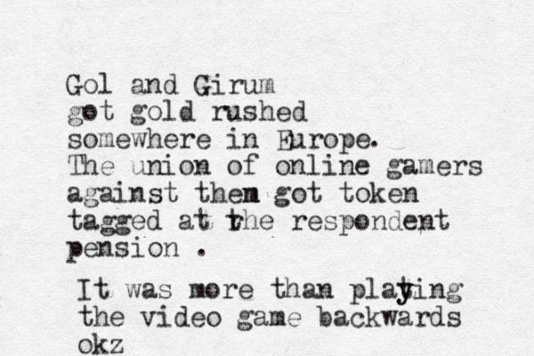 Gol and Girum got gold rushed somewhere in Europe The union of online gamers against then m got token tagged at rhe t respondent pension . . It was more than plat y ying the video game backwards okz 