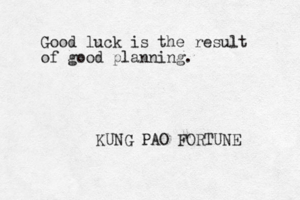 Good luck is the result of good planning. KUNG PAO FORTUNE 