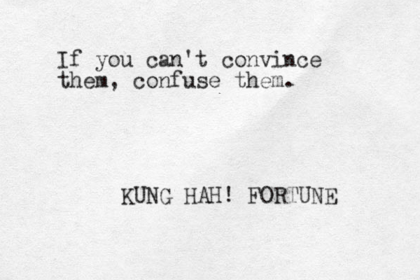 If you can't convince them, confuse them. KUNG HAH! FORTUNE 