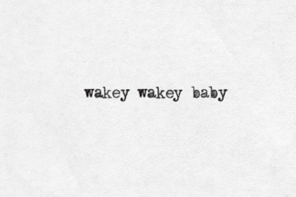 wakey wakey baby