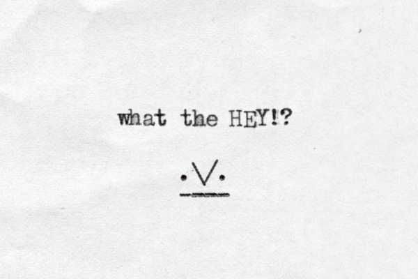 what the HEY!? .\/. ---- 