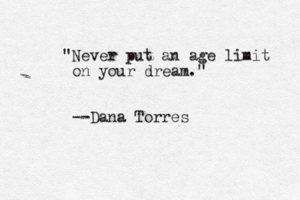 "Never put an age limit on your dream." --Dana Torres