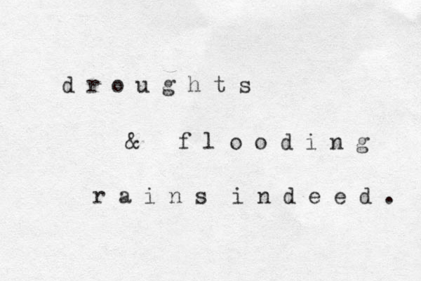 d r o u g h t s & f l o o d i n g r a i n s i n d e e d . 