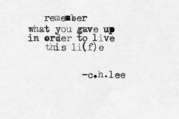 remember what you gave uo p p in order to live e this li(f)e -c.h.lee 