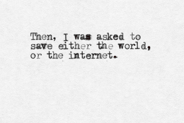 Then, I was asked to save either the world, or the internet.