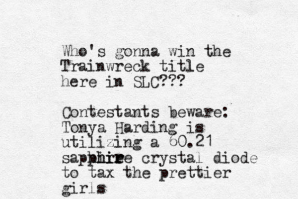 Who's gonna win the Trainwreck title here in SLC??? Contestants beware: Tonya Harding is utilizing a 60.21 saphire ph hir re ir r crystal diode to tax the prettier girls 